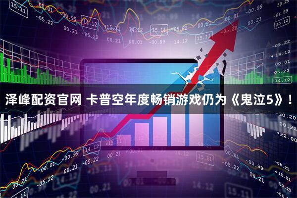 泽峰配资官网 卡普空年度畅销游戏仍为《鬼泣5》！