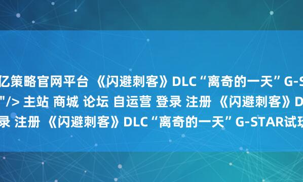 亿策略官网平台 《闪避刺客》DLC“离奇的一天”G-STAR试玩报告：爽\＂/> 主站 商城 论坛 自运营 登录 注册 《闪避刺客》DLC“离奇的一天”G-STAR试玩报...