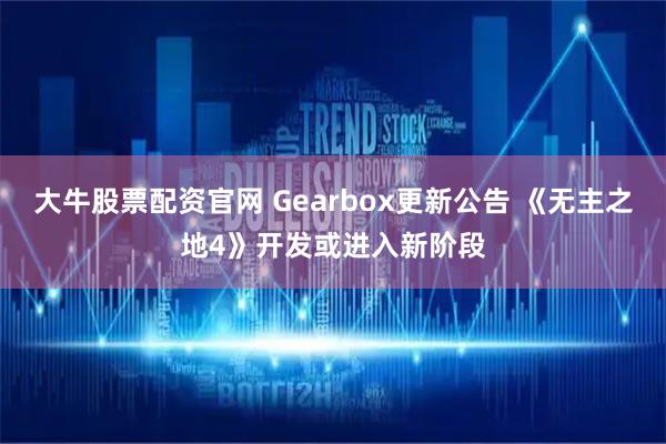 大牛股票配资官网 Gearbox更新公告 《无主之地4》开发或进入新阶段