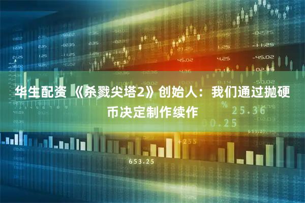 华生配资 《杀戮尖塔2》创始人：我们通过抛硬币决定制作续作