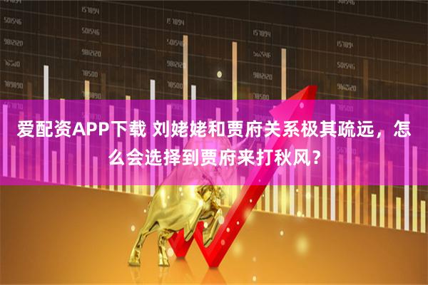 爱配资APP下载 刘姥姥和贾府关系极其疏远，怎么会选择到贾府来打秋风？