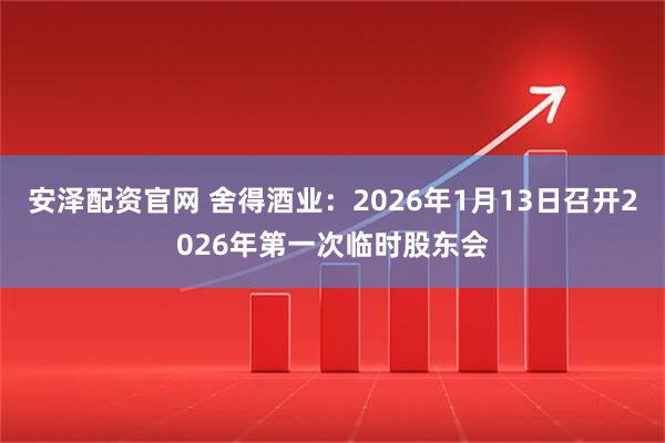 安泽配资官网 舍得酒业：2026年1月13日召开2026年第一次临时股东会