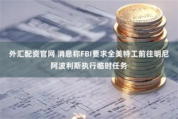 外汇配资官网 消息称FBI要求全美特工前往明尼阿波利斯执行临时任务
