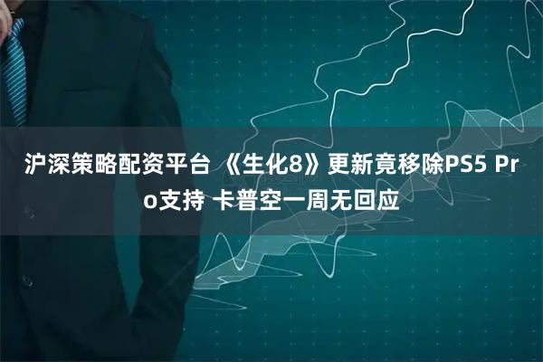 沪深策略配资平台 《生化8》更新竟移除PS5 Pro支持 卡普空一周无回应