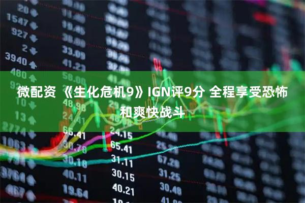 微配资 《生化危机9》IGN评9分 全程享受恐怖和爽快战斗