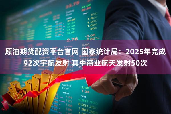 原油期货配资平台官网 国家统计局:2025年完成92次宇航发射 其中商业航天发射50次