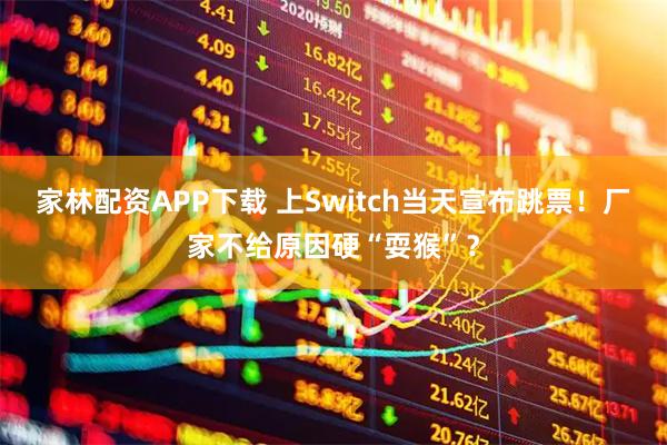 家林配资APP下载 上Switch当天宣布跳票！厂家不给原因硬“耍猴”？